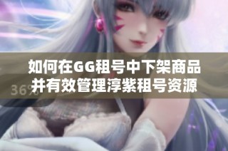 如何在GG租号中下架商品并有效管理淳紫租号资源