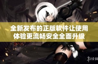 全新发布的正版软件让使用体验更流畅安全全面升级