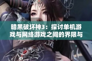 暗黑破坏神3：探讨单机游戏与网络游戏之间的界限与融合
