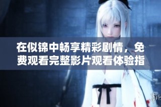 在似锦中畅享精彩剧情，免费观看完整影片观看体验指南