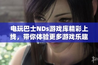 电玩巴士NDs游戏库精彩上线，带你体验更多游戏乐趣