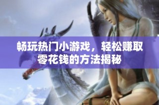 畅玩热门小游戏，轻松赚取零花钱的方法揭秘