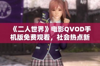 《二人世界》电影QVOD手机版免费观看，社会热点新闻解析与讨论