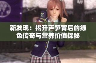 新发现：揭开芦笋背后的绿色传奇与营养价值探秘