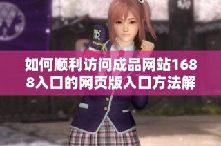 如何顺利访问成品网站1688入口的网页版入口方法解析
