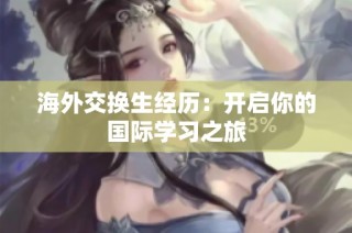 海外交换生经历：开启你的国际学习之旅