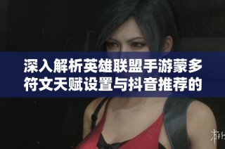 深入解析英雄联盟手游蒙多符文天赋设置与抖音推荐的攻略技巧