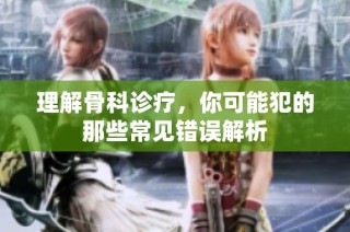 理解骨科诊疗，你可能犯的那些常见错误解析