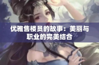 优雅售楼员的故事：美丽与职业的完美结合