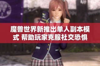 魔兽世界新推出单人副本模式 帮助玩家克服社交恐惧症