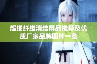 超细纤维清洁用品推荐及优质厂家品牌图片一览