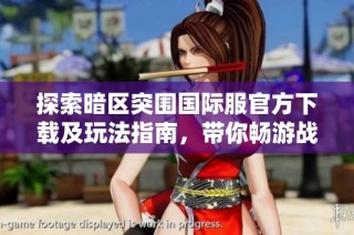 探索暗区突围国际服官方下载及玩法指南，带你畅游战斗世界