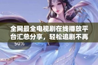 全网最全电视剧在线播放平台汇总分享，轻松追剧不再难