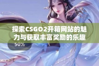 探索CSGO2开箱网站的魅力与获取丰富奖励的乐趣