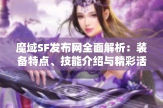 魔域SF发布网全面解析：装备特点、技能介绍与精彩活动一览