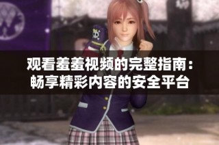 观看羞羞视频的完整指南：畅享精彩内容的安全平台