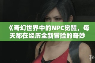 《奇幻世界中的NPC觉醒，每天都在经历全新冒险的奇妙旅程》