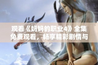 观看《妈妈的职业4》全集免费观看，畅享精彩剧情与感人故事