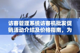 访客管理系统访客机批发促销活动介绍及价格指南，为您提供最佳采购选择