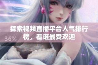 探索视频直播平台人气排行榜，看谁最受欢迎