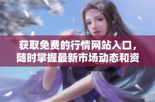 获取免费的行情网站入口，随时掌握最新市场动态和资讯信息