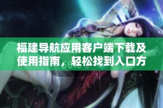 福建导航应用客户端下载及使用指南，轻松找到入口方法