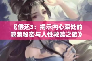 《偿还3：揭示内心深处的隐藏秘密与人性救赎之旅》