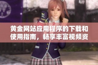 黄金网站应用程序的下载和使用指南，畅享丰富视频资源与体验