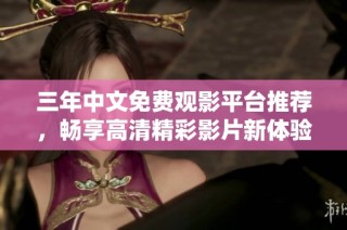 三年中文免费观影平台推荐，畅享高清精彩影片新体验