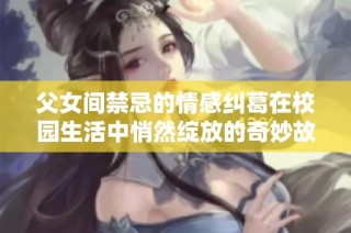 父女间禁忌的情感纠葛在校园生活中悄然绽放的奇妙故事
