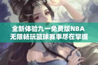 全新体验九一免费版NBA 无限畅玩篮球赛事尽在掌握中
