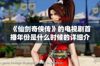 《仙剑奇侠传》的电视剧首播年份是什么时候的详细介绍与回顾