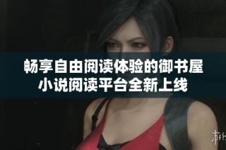 畅享自由阅读体验的御书屋小说阅读平台全新上线