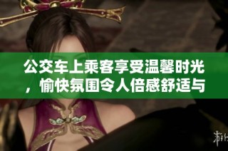 公交车上乘客享受温馨时光，愉快氛围令人倍感舒适与放松