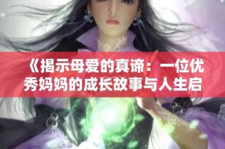 《揭示母爱的真谛：一位优秀妈妈的成长故事与人生启示》