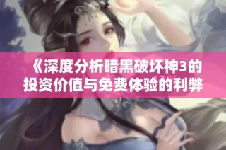 《深度分析暗黑破坏神3的投资价值与免费体验的利弊》