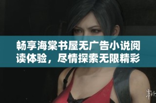 畅享海棠书屋无广告小说阅读体验，尽情探索无限精彩故事世界