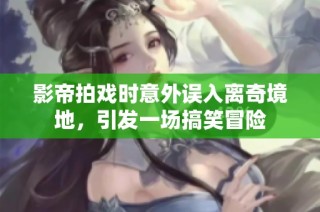 影帝拍戏时意外误入离奇境地，引发一场搞笑冒险
