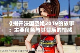 《揭开法国空姐2019的故事：主要角色与其背后的情感纠葛》