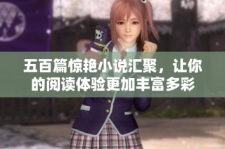 五百篇惊艳小说汇聚，让你的阅读体验更加丰富多彩