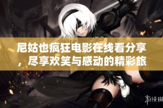 尼姑也疯狂电影在线看分享，尽享欢笑与感动的精彩旅程