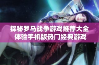 探秘罗马战争游戏推荐大全 体验手机版热门经典游戏乐趣