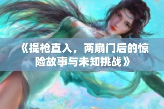 《提枪直入，两扇门后的惊险故事与未知挑战》