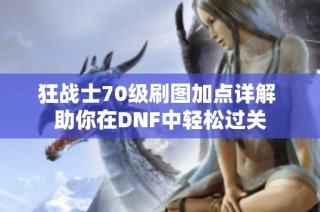 狂战士70级刷图加点详解 助你在DNF中轻松过关