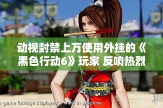 动视封禁上万使用外挂的《黑色行动6》玩家 反响热烈引发关注