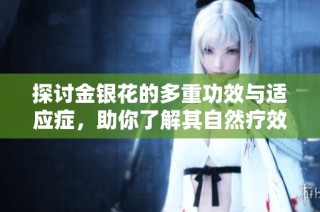 探讨金银花的多重功效与适应症，助你了解其自然疗效