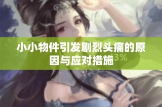 小小物件引发剧烈头痛的原因与应对措施