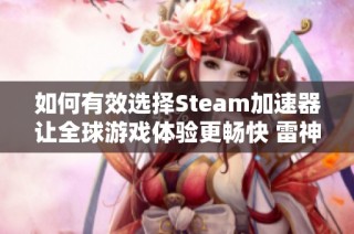 如何有效选择Steam加速器让全球游戏体验更畅快 雷神加速器助你轻松畅玩