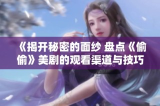 《揭开秘密的面纱 盘点《偷偷》美剧的观看渠道与技巧》