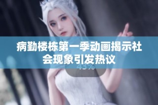 病勤楼栋第一季动画揭示社会现象引发热议